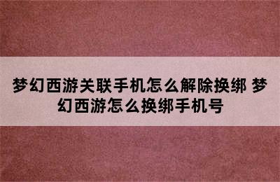 梦幻西游关联手机怎么解除换绑 梦幻西游怎么换绑手机号